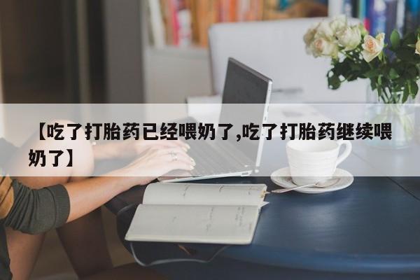 网上卖打胎药微信的联系方式【吃了打胎药已经喂奶了,吃了打胎药继续喂奶了】