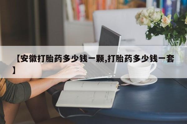 网上卖打胎药微信的联系方式【安徽打胎药多少钱一颗,打胎药多少钱一套】