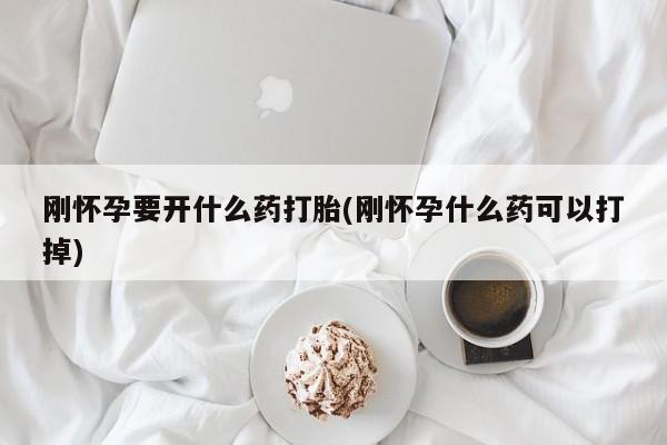 网上卖打胎药微信的联系方式刚怀孕要开什么药打胎(刚怀孕什么药可以打掉)