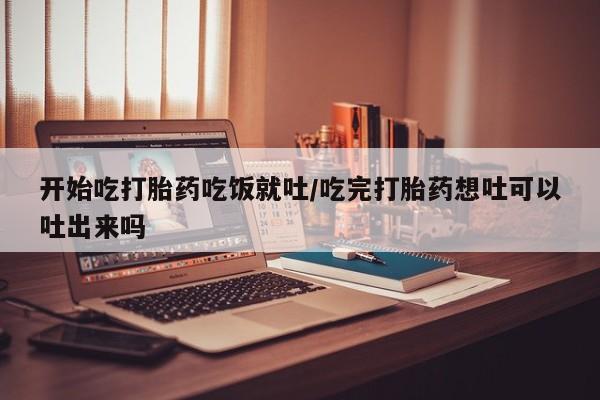 网上卖打胎药微信的联系方式开始吃打胎药吃饭就吐/吃完打胎药想吐可以吐出来吗
