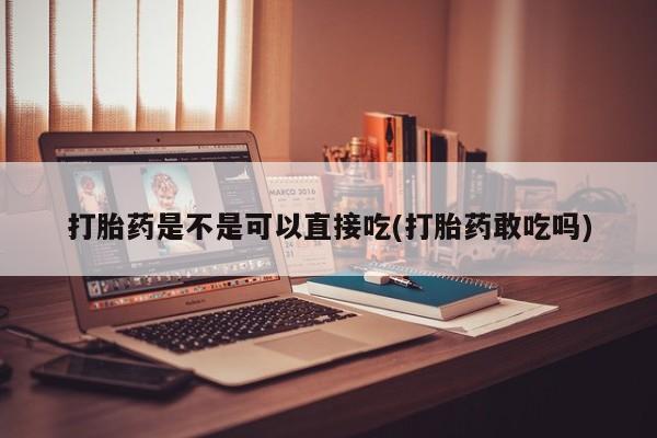 网上卖打胎药微信的联系方式打胎药是不是可以直接吃(打胎药敢吃吗)