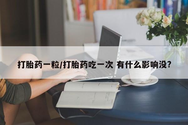 网上卖打胎药微信的联系方式打胎药一粒/打胎药吃一次 有什么影响没?