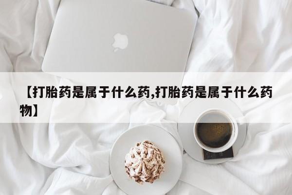 网上卖打胎药微信的联系方式【打胎药是属于什么药,打胎药是属于什么药物】