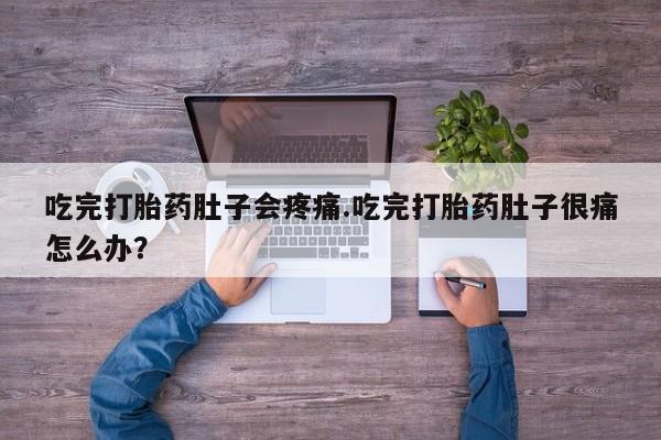 网上卖打胎药微信的联系方式吃完打胎药肚子会疼痛.吃完打胎药肚子很痛怎么办？