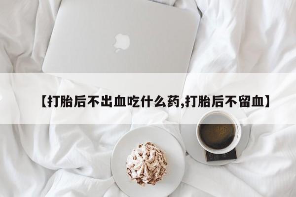 网上卖打胎药微信的联系方式【打胎后不出血吃什么药,打胎后不留血】