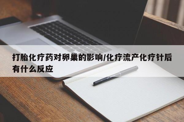 网上卖打胎药微信的联系方式打胎化疗药对卵巢的影响/化疗流产化疗针后有什么反应