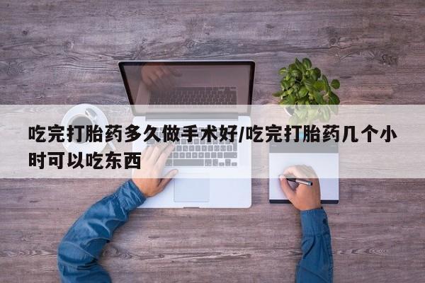 网上卖打胎药微信的联系方式吃完打胎药多久做手术好/吃完打胎药几个小时可以吃东西