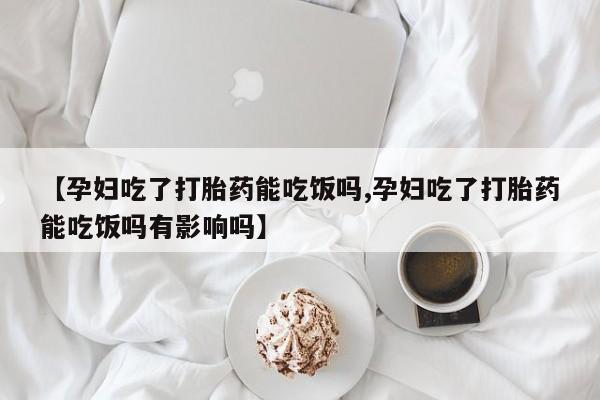 网上卖打胎药微信的联系方式【孕妇吃了打胎药能吃饭吗,孕妇吃了打胎药能吃饭吗有影响吗】