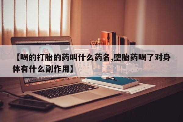 网上卖打胎药微信的联系方式【喝的打胎的药叫什么药名,堕胎药喝了对身体有什么副作用】