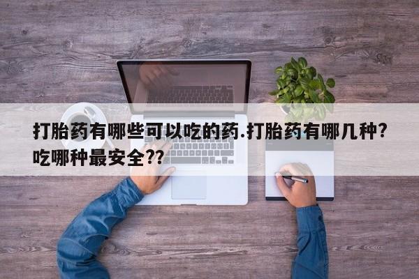 网上卖打胎药微信的联系方式打胎药有哪些可以吃的药.打胎药有哪几种?吃哪种最安全?？