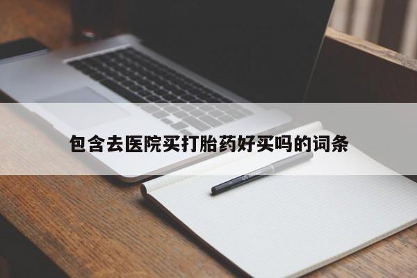 网上卖打胎药微信的联系方式包含去医院买打胎药好买吗的词条