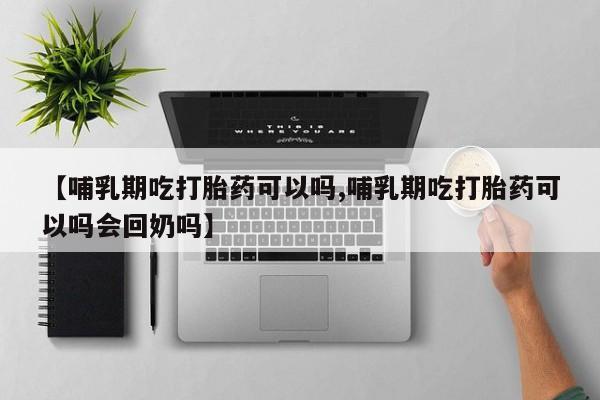 网上卖打胎药微信的联系方式【哺乳期吃打胎药可以吗,哺乳期吃打胎药可以吗会回奶吗】