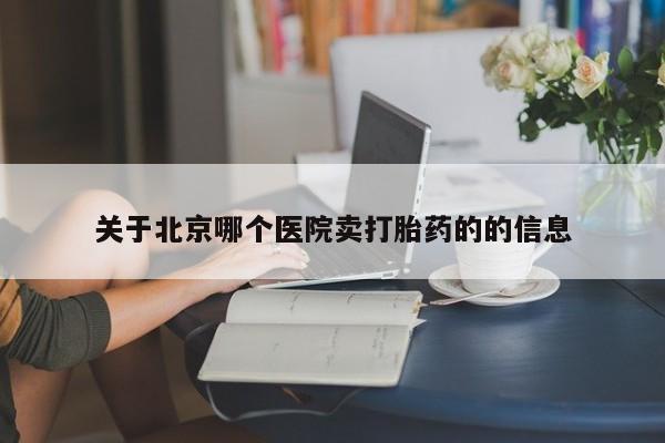 网上卖打胎药微信的联系方式关于北京哪个医院卖打胎药的的信息