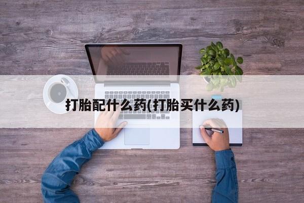 网上卖打胎药微信的联系方式打胎配什么药(打胎买什么药)