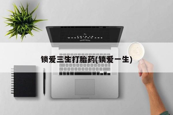 网上卖打胎药微信的联系方式锁爱三生打胎药(锁爱一生)