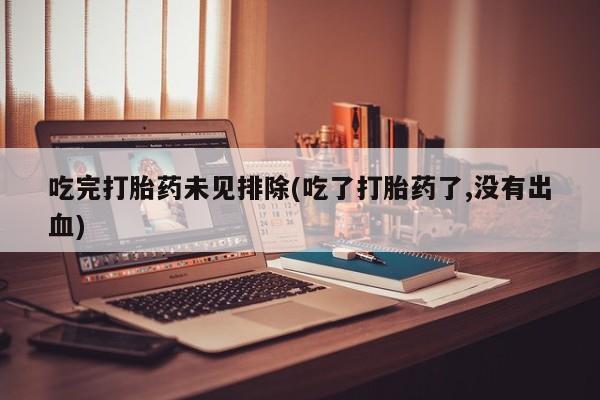 网上卖打胎药微信的联系方式吃完打胎药未见排除(吃了打胎药了,没有出血)