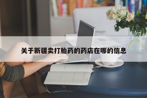 网上卖打胎药微信的联系方式关于新疆卖打胎药的药店在哪的信息