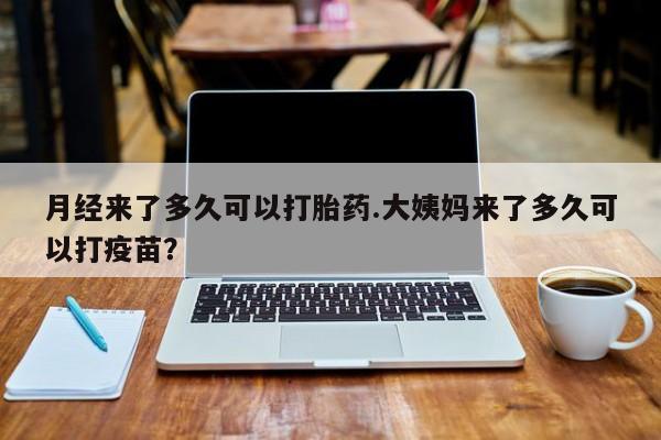 网上卖打胎药微信的联系方式月经来了多久可以打胎药.大姨妈来了多久可以打疫苗？