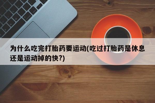 网上卖打胎药微信的联系方式为什么吃完打胎药要运动(吃过打胎药是休息还是运动掉的快?)