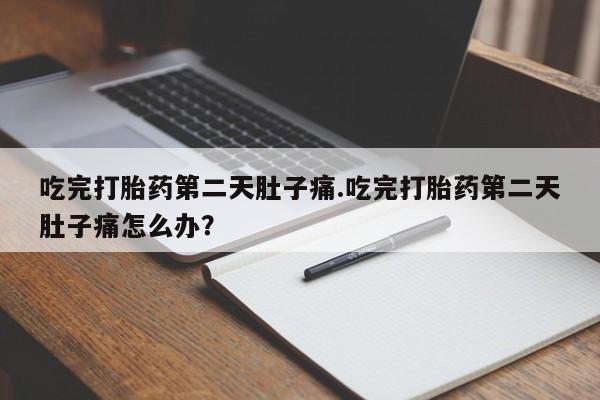 网上卖打胎药微信的联系方式吃完打胎药第二天肚子痛.吃完打胎药第二天肚子痛怎么办？