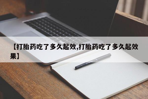 网上卖打胎药微信的联系方式【打胎药吃了多久起效,打胎药吃了多久起效果】