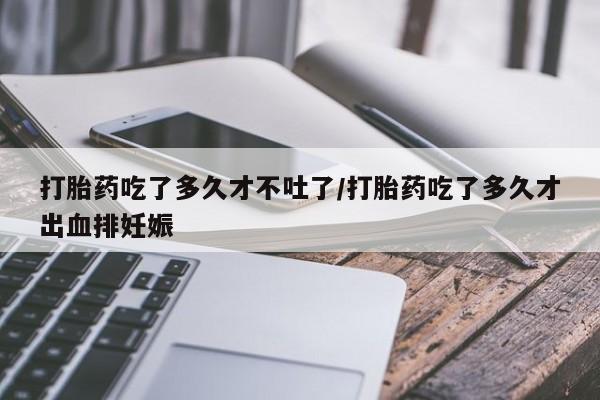 网上卖打胎药微信的联系方式打胎药吃了多久才不吐了/打胎药吃了多久才出血排妊娠