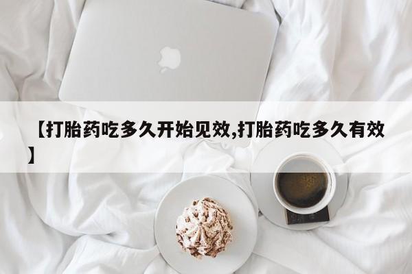 网上卖打胎药微信的联系方式【打胎药吃多久开始见效,打胎药吃多久有效】