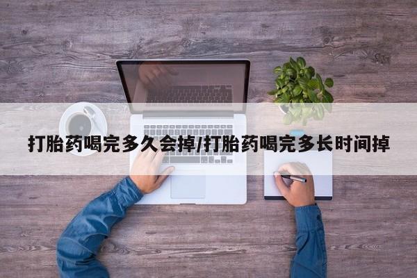 网上卖打胎药微信的联系方式打胎药喝完多久会掉/打胎药喝完多长时间掉