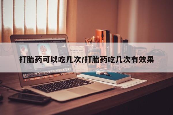 网上卖打胎药微信的联系方式打胎药可以吃几次/打胎药吃几次有效果