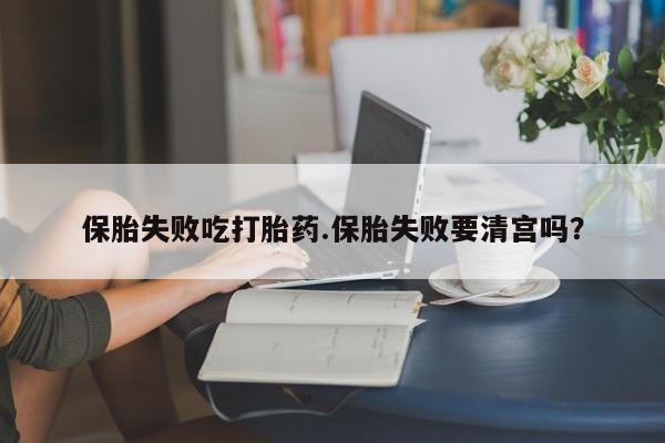 网上卖打胎药微信的联系方式保胎失败吃打胎药.保胎失败要清宫吗？