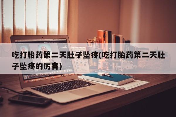 网上卖打胎药微信的联系方式吃打胎药第二天肚子坠疼(吃打胎药第二天肚子坠疼的厉害)