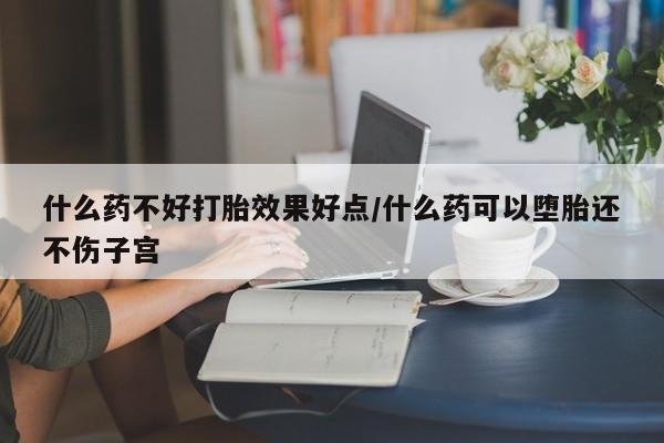 网上卖打胎药微信的联系方式什么药不好打胎效果好点/什么药可以堕胎还不伤子宫