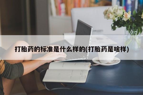 网上卖打胎药微信的联系方式打胎药的标准是什么样的(打胎药是啥样)