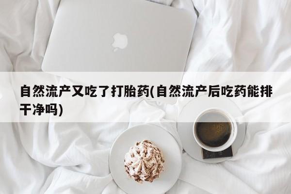 网上卖打胎药微信的联系方式自然流产又吃了打胎药(自然流产后吃药能排干净吗)