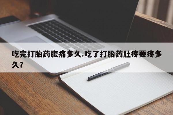 网上卖打胎药微信的联系方式吃完打胎药腹痛多久.吃了打胎药肚疼要疼多久？