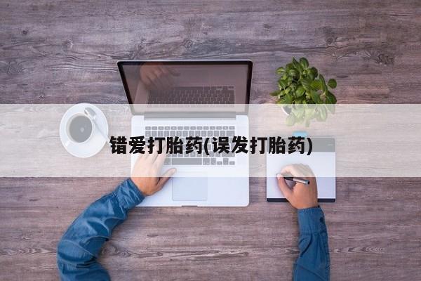 网上卖打胎药微信的联系方式错爱打胎药(误发打胎药)