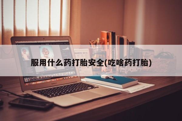 网上卖打胎药微信的联系方式服用什么药打胎安全(吃啥药打胎)