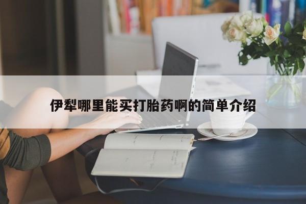 网上卖打胎药微信的联系方式伊犁哪里能买打胎药啊的简单介绍