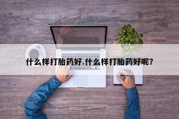 网上卖打胎药微信的联系方式什么样打胎药好.什么样打胎药好呢？