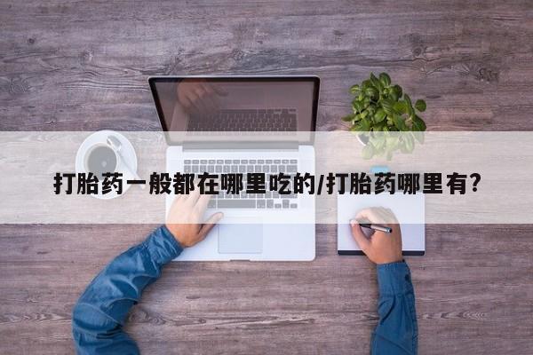 网上卖打胎药微信的联系方式打胎药一般都在哪里吃的/打胎药哪里有?