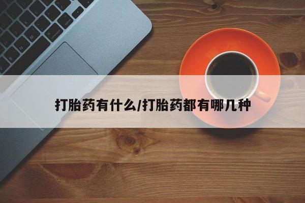网上卖打胎药微信的联系方式打胎药有什么/打胎药都有哪几种