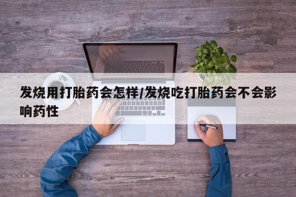 网上卖打胎药微信的联系方式发烧用打胎药会怎样/发烧吃打胎药会不会影响药性