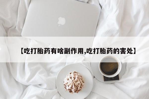 网上卖打胎药微信的联系方式【吃打胎药有啥副作用,吃打胎药的害处】