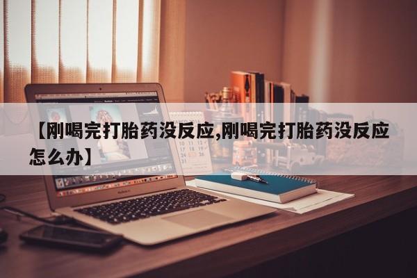 网上卖打胎药微信的联系方式【刚喝完打胎药没反应,刚喝完打胎药没反应怎么办】