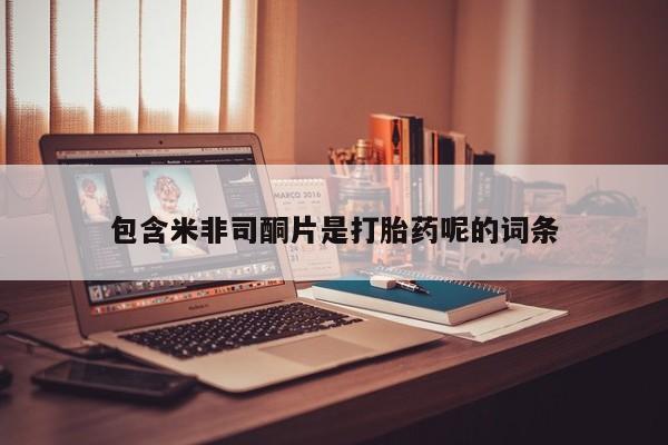网上卖打胎药微信的联系方式包含米非司酮片是打胎药呢的词条