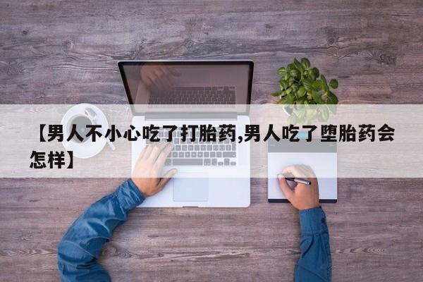 网上卖打胎药微信的联系方式【男人不小心吃了打胎药,男人吃了堕胎药会怎样】