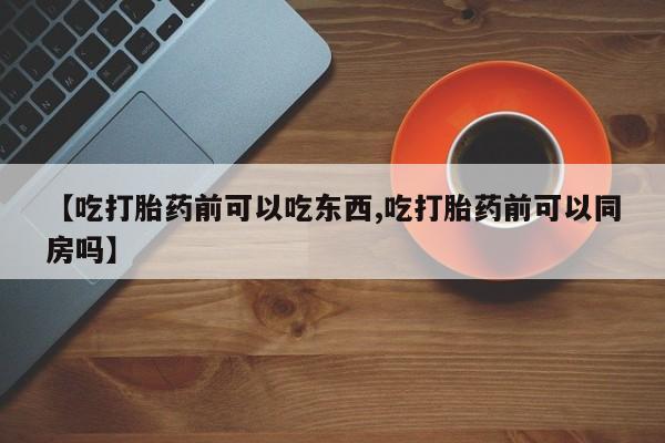 网上卖打胎药微信的联系方式【吃打胎药前可以吃东西,吃打胎药前可以同房吗】