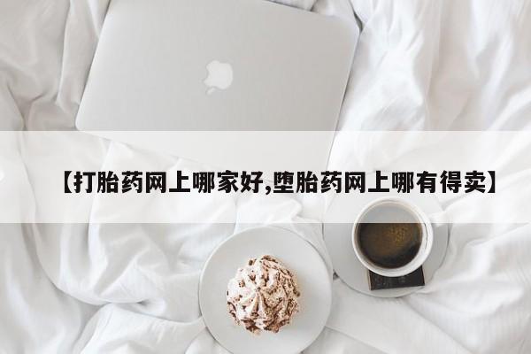 网上卖打胎药微信的联系方式【打胎药网上哪家好,堕胎药网上哪有得卖】