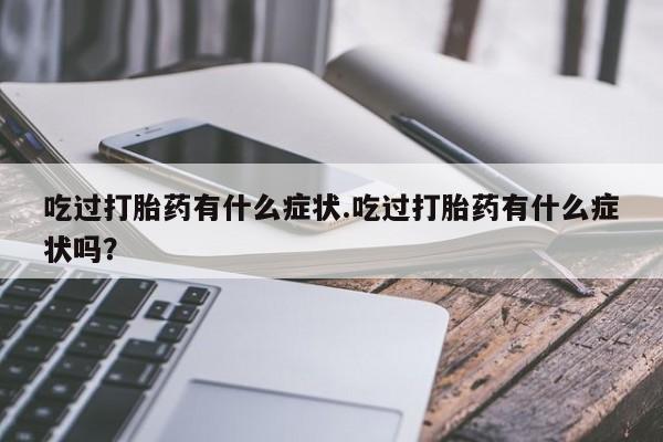 网上卖打胎药微信的联系方式吃过打胎药有什么症状.吃过打胎药有什么症状吗？