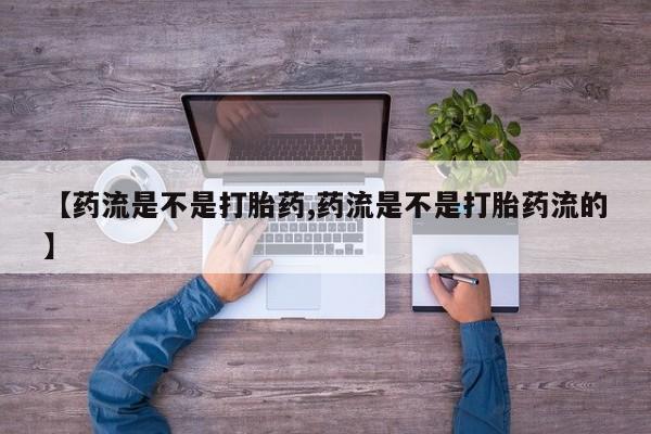 网上卖打胎药微信的联系方式【药流是不是打胎药,药流是不是打胎药流的】